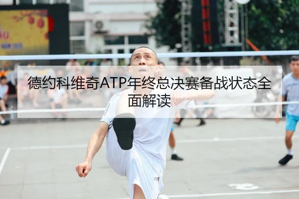 德约科维奇ATP年终总决赛备战状态全面解读